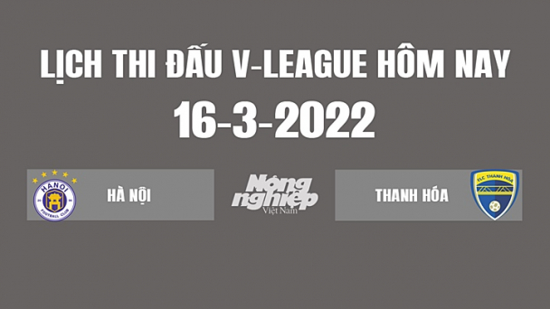 Lịch thi đấu bóng đá V-League 2022 hôm nay 16/3
