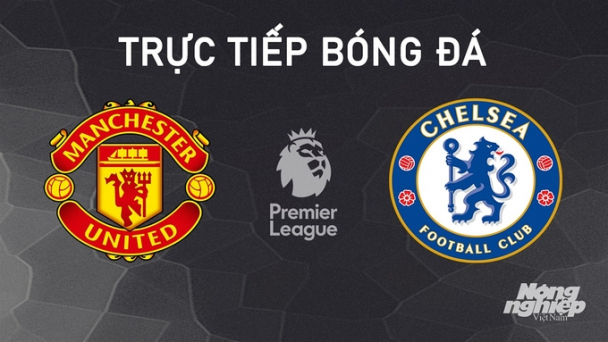 Nhận định, trực tiếp Man United vs Chelsea giải Ngoại hạng Anh hôm nay 3/11/2024