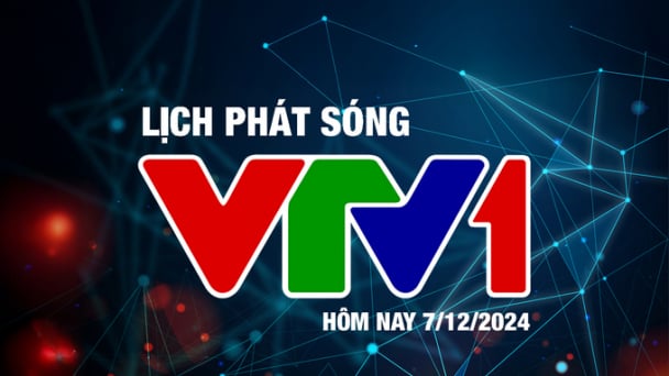 Lịch phát sóng VTV1 hôm nay ngày 7/12/2024