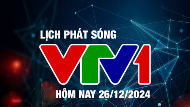 Lịch phát sóng VTV1 hôm nay ngày 26/12/2024