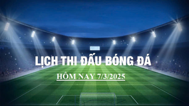 Lịch thi đấu bóng đá hôm nay 7/3/2025 và rạng sáng 8/3/2025