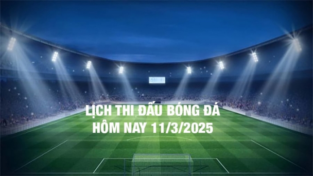 Lịch thi đấu bóng đá hôm nay 11/3/2025 và rạng sáng 12/3/2025