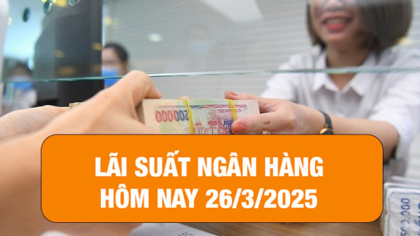 Lãi suất ngân hàng hôm nay 26/3/2025: Xu hướng giảm mạnh
