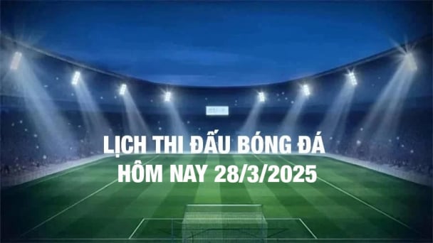 Lịch thi đấu bóng đá hôm nay 28/3/2025 và rạng sáng 29/3/2025