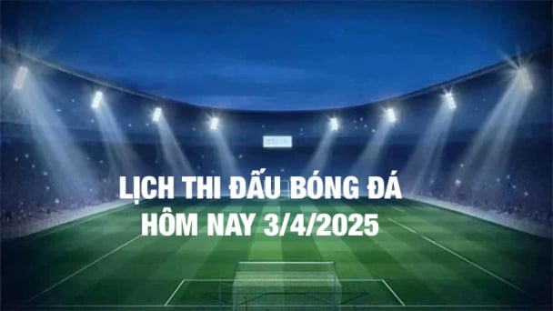 Lịch thi đấu bóng đá hôm nay 3/4/2025 và rạng sáng 4/4/2025