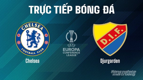 Trực tiếp Chelsea vs Djurgarden tại Cúp C3 Châu Âu trên On Sports ngày 9/5/2025