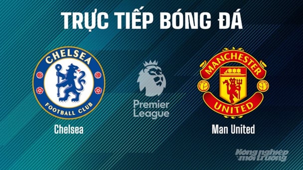 Trực tiếp Chelsea vs Man United giải Ngoại hạng Anh trên K+ SPORT 1 ngày 17/5/2025