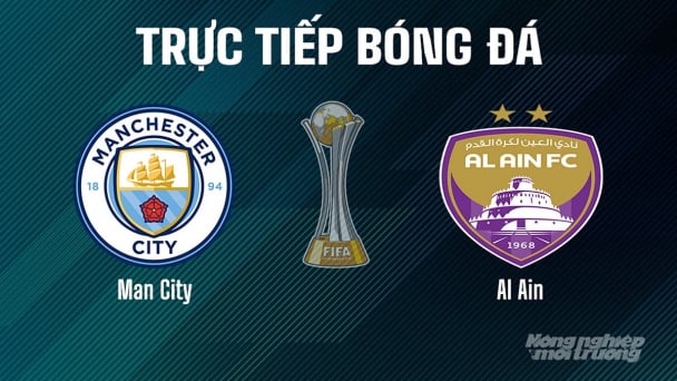 Trực tiếp Man City vs Al Ain giải FIFA Club World Cup hôm nay 23/6/2025