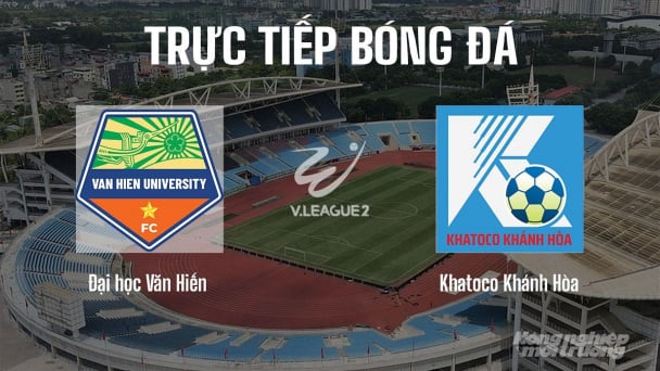 Trực tiếp Đại học Văn Hiến vs Khánh Hòa giải V-League 2 hôm nay 4/6/2026