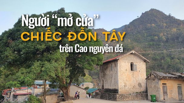Người ‘mở cửa’ chiếc đồn Tây trên Cao nguyên đá
