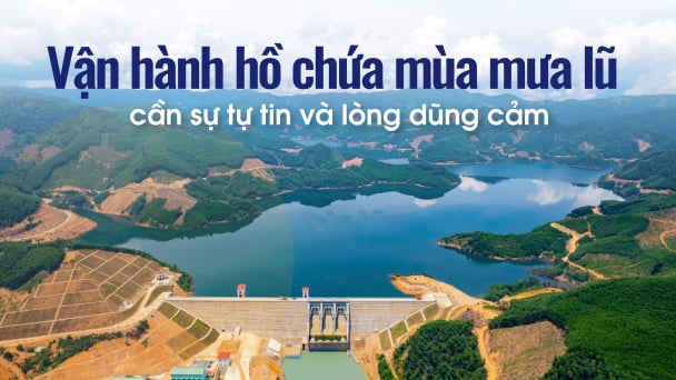 Vận hành hồ chứa mùa mưa lũ cần sự tự tin và lòng dũng cảm
