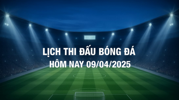 Lịch thi đấu bóng đá hôm nay 9/4/2025 và rạng sáng 10/4/2025