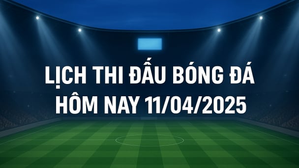 Lịch thi đấu bóng đá hôm nay 11/4/2025 và rạng sáng 12/4/2025