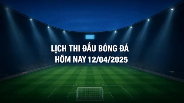 Lịch thi đấu bóng đá hôm nay 12/4/2025 và rạng sáng 13/4/2025