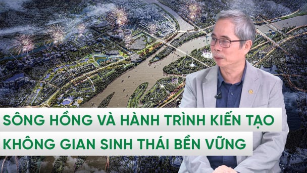 Sông Hồng trước quy hoạch thế kỷ: Đánh thức không gian sinh thái cùng dân sinh