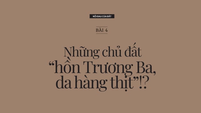 Nỗi đau của đất: [Bài 4] Những chủ đất 'hồn Trương Ba, da hàng thịt'!?