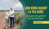 Làm nông nghiệp là yêu nước - Câu chuyện về hai con người tử tế trên miền đất đỏ bazan