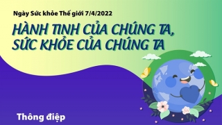 Ngày Sức khỏe Thế giới 7/4: Hành tinh của chúng ta, sức khỏe của chúng ta