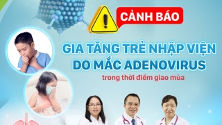 Chuyên gia khuyến cáo về cách phòng và điều trị bệnh Adenovirus