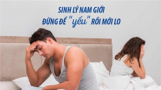 Sinh lý nam giới - Đừng để yếu rồi mới lo