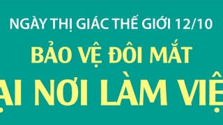 Ngày Thị giác Thế giới 12/10 - “Hãy yêu đôi mắt của bạn tại nơi làm việc”