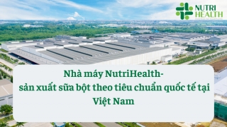 Nhà máy NutriHealth - nhà máy sản xuất sữa bột theo tiêu chuẩn quốc tế tại Việt Nam