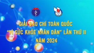 Gia hạn thời gian nhận tác phẩm tham dự Giải báo chí toàn quốc “Vì sức khỏe nhân dân” lần thứ II năm 2024