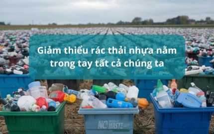 Giảm thiểu rác thải nhựa nằm trong tay tất cả chúng ta