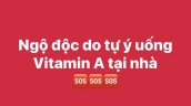 Phú Thọ: Hai mẹ con ngộ độc do tự ý uống vitamin A tại nhà