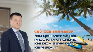 Chủ tịch Sun Group: “Du lịch Việt sẽ hồi phục nhanh chóng khi dịch bệnh được kiểm soát”