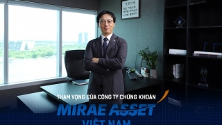 Tham vọng của Công ty Chứng khoán Mirae Asset Việt Nam