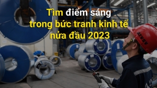 [Longform] Tìm điểm sáng trong bức tranh kinh tế nửa đầu 2023