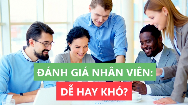 Hai bước đánh giá nhân viên để không bị cảm tính lấn át và đạt hiệu quả cao nhất