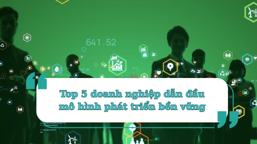 Top 5 doanh nghiệp dẫn đầu mô hình phát triển bền vững