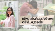 Đừng để giấc mơ vỡ vụn chỉ vì… 0,25 điểm