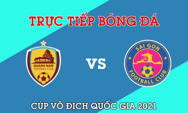 Trực tiếp Quảng Nam vs Sài Gòn giải Cúp Quốc gia 2021