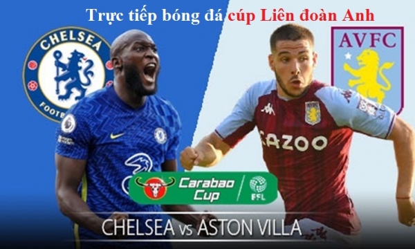 Link xem trực tiếp Chelsea vs Aston Villa (Cúp liên đoàn Anh), 1h45 ngày 23/9