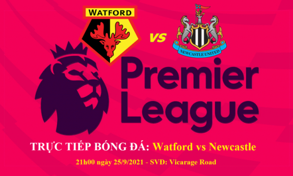 Link xem trực tiếp Watford vs Newcastle (Ngoại Hạng Anh) 21h hôm nay 25/9