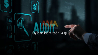 Ủy ban kiểm toán là gì? Những điều bạn cần biết về ủy ban kiểm toán