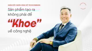 Giám đốc Ngân hàng số Techcombank: Sản phẩm tạo ra không phải để 'khoe' về công nghệ