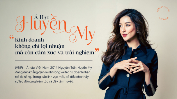 Á hậu Huyền My: ‘Kinh doanh không chỉ lợi nhuận mà còn cảm xúc và trải nghiệm’