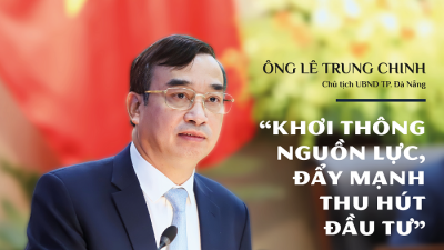 Chủ tịch TP. Đà Nẵng Lê Trung Chinh: Khơi thông nguồn lực, đẩy mạnh thu hút đầu tư