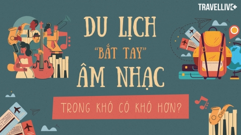 Du lịch “bắt tay” âm nhạc, trong khó có khó hơn?