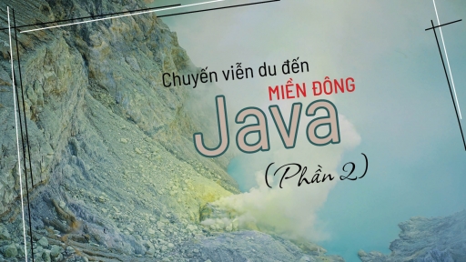 Chuyến viễn du đến miền Đông Java (Kỳ 2)