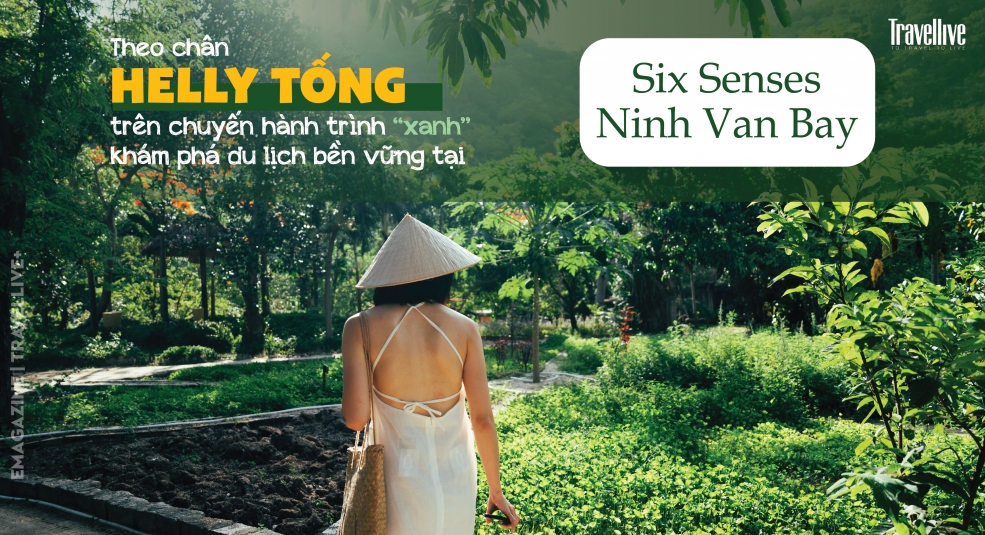Theo chân Helly Tống trên chuyến hành trình “xanh” khám phá du lịch bền vững tại Six Senses Ninh Van Bay