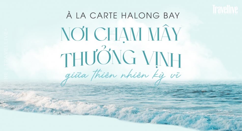 À La Carte Halong Bay – Nơi chạm mây thưởng vịnh giữa thiên nhiên kỳ vĩ