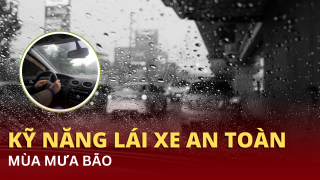 Kỹ năng lái xe an toàn mùa mưa bão